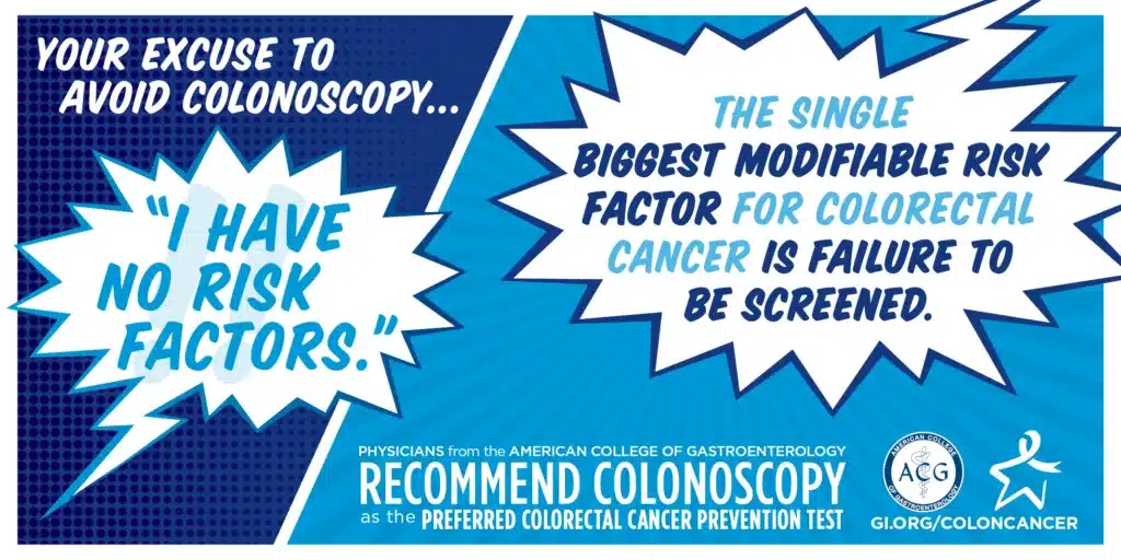 don't avoid getting screened for colon cancer just because you don't have risk factors. Everyone should be screened